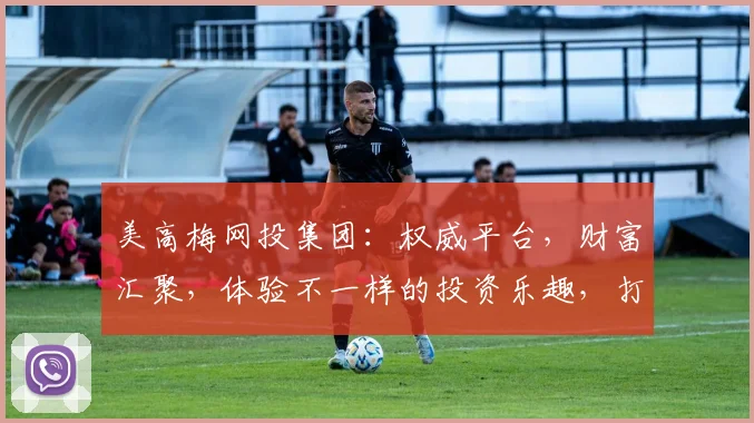 美高梅网投集团：权威平台，财富汇聚，体验不一样的投资乐趣，打造您的财富之门