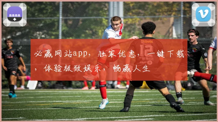 必赢网站app，独家优惠，一键下载，体验极致娱乐，畅赢人生