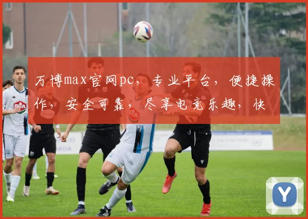 万博max官网pc，专业平台，便捷操作，安全可靠，尽享电竞乐趣，快速登录体验